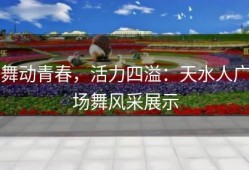 舞动青春，活力四溢：天水人广场舞风采展示