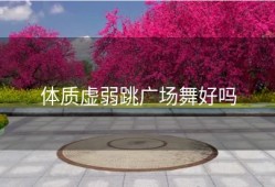 体质虚弱跳广场舞好吗