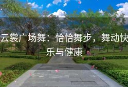 云裳广场舞：恰恰舞步，舞动快乐与健康