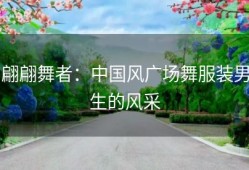 翩翩舞者：中国风广场舞服装男生的风采