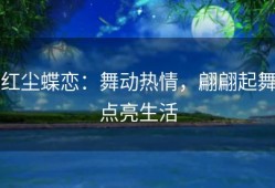 红尘蝶恋：舞动热情，翩翩起舞点亮生活