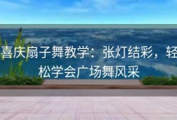 喜庆扇子舞教学：张灯结彩，轻松学会广场舞风采
