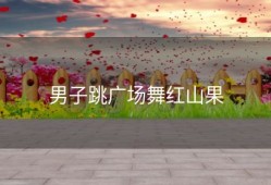 男子跳广场舞红山果