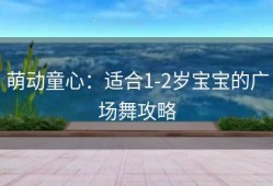 萌动童心：适合1-2岁宝宝的广场舞攻略