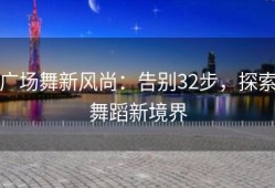 广场舞新风尚：告别32步，探索舞蹈新境界