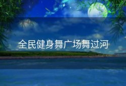 全民健身舞广场舞过河