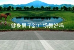 健身男子跳广场舞好吗