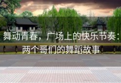 舞动青春，广场上的快乐节奏：两个哥们的舞蹈故事
