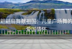 翩翩扇舞献祖国：儿童广场舞的爱国情怀