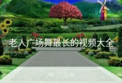 老人广场舞最长的视频大全