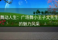 舞动人生：广场舞小王子文先生的魅力风采