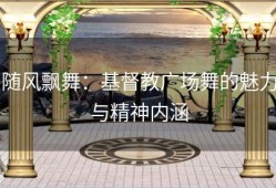 随风飘舞：基督教广场舞的魅力与精神内涵