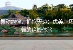 舞动韵律，拥抱天边：优美广场舞的绝妙体验