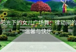 阳光下的女儿广场舞：律动间的温馨与快乐