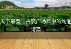 天下最美：古装广场舞中的绚丽诗篇