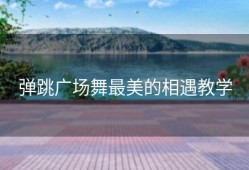 弹跳广场舞最美的相遇教学