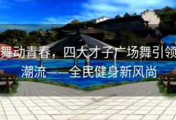 舞动青春，四大才子广场舞引领潮流——全民健身新风尚