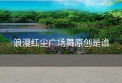 浪漫红尘广场舞原创是谁