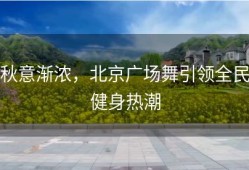 秋意渐浓，北京广场舞引领全民健身热潮