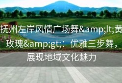 抚州左岸风情广场舞&lt;黄玫瑰&gt;：优雅三步舞，展现地域文化魅力
