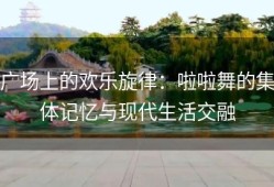 广场上的欢乐旋律：啦啦舞的集体记忆与现代生活交融