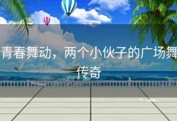 青春舞动，两个小伙子的广场舞传奇