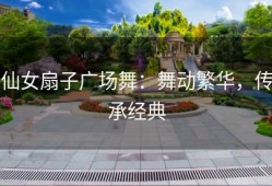 仙女扇子广场舞：舞动繁华，传承经典