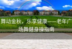 舞动金秋，乐享健康——老年广场舞健身操指南