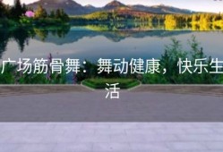 广场筋骨舞：舞动健康，快乐生活