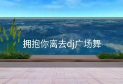 拥抱你离去dj广场舞