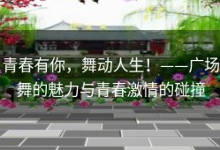 青春有你，舞动人生！——广场舞的魅力与青春激情的碰撞
