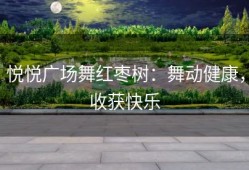 悦悦广场舞红枣树：舞动健康，收获快乐
