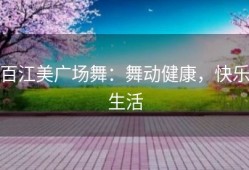 百江美广场舞：舞动健康，快乐生活