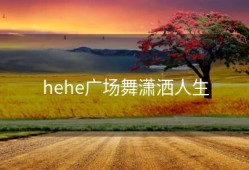 hehe广场舞潇洒人生
