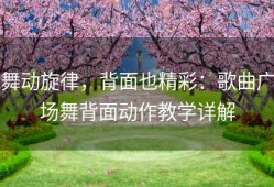 舞动旋律，背面也精彩：歌曲广场舞背面动作教学详解