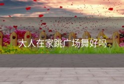 大人在家跳广场舞好吗