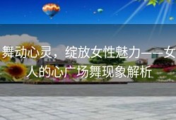 舞动心灵，绽放女性魅力——女人的心广场舞现象解析
