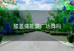 膝盖痛能跳广场舞吗