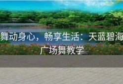 舞动身心，畅享生活：天蓝碧海广场舞教学