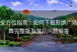 全方位指南：如何下载煎饼广场舞完整版及常见问题解答