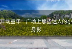 舞动童年：广场上那些迷人的小身影