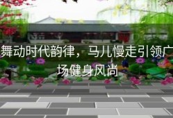舞动时代韵律，马儿慢走引领广场健身风尚