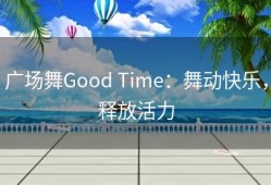 广场舞Good Time：舞动快乐，释放活力