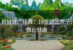 好妹妹广场舞：16步跳出欢乐，舞出健康
