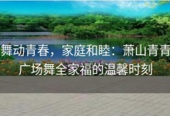 舞动青春，家庭和睦：萧山青青广场舞全家福的温馨时刻