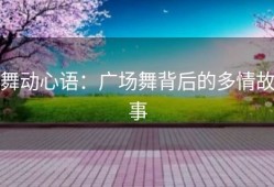 舞动心语：广场舞背后的多情故事