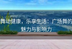 舞动健康，乐享生活：广场舞的魅力与影响力