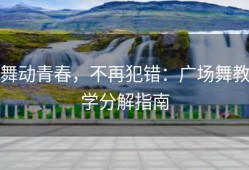 舞动青春，不再犯错：广场舞教学分解指南