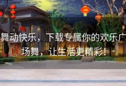 舞动快乐，下载专属你的欢乐广场舞，让生活更精彩！