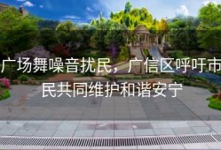 广场舞噪音扰民，广信区呼吁市民共同维护和谐安宁